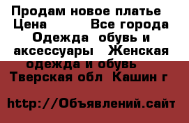 Продам новое платье › Цена ­ 900 - Все города Одежда, обувь и аксессуары » Женская одежда и обувь   . Тверская обл.,Кашин г.